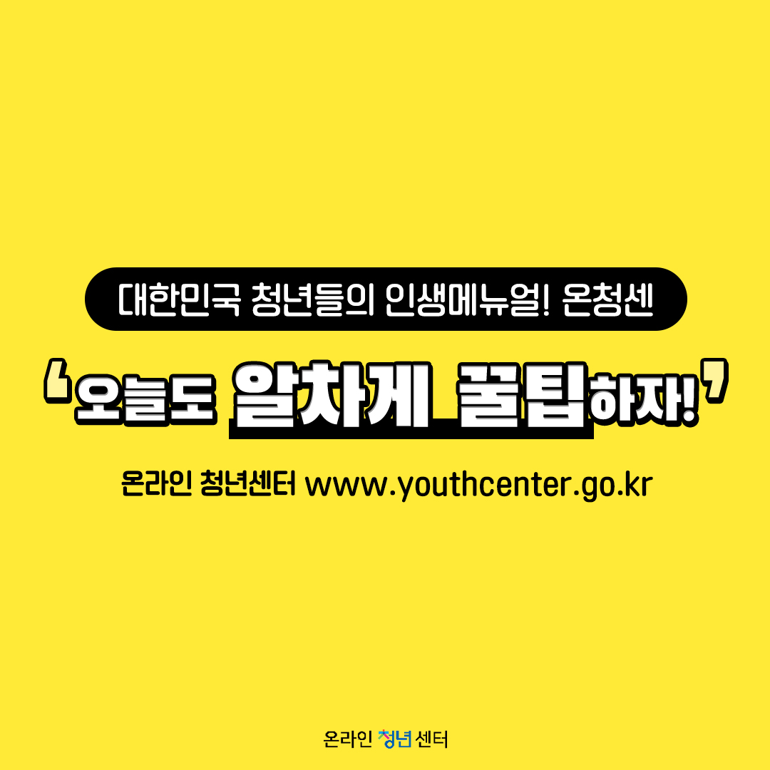 대한민국 청년들의 인생 매뉴얼! 온청센
오늘도 알차게 꿀팁하자!
온라인 청년센터 | www.youthcenter.go.kr