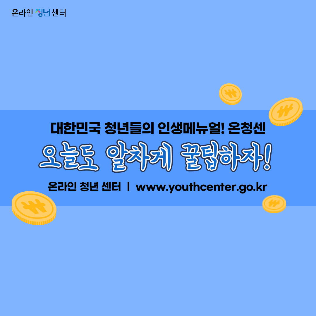 대한민국 청년들의 인생 매뉴얼! 온청센
오늘도 알차게 꿀팁하자
온라인 청년센터  www.youthcenter.go.kr